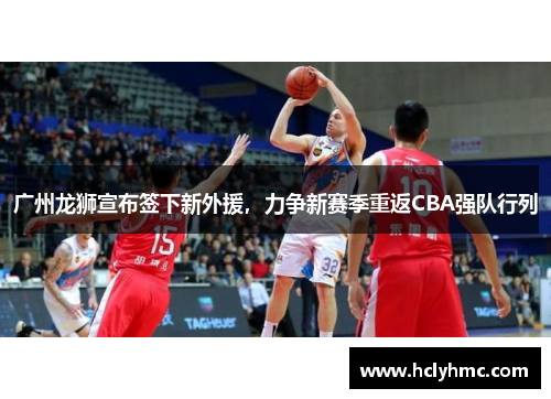 广州龙狮宣布签下新外援，力争新赛季重返CBA强队行列