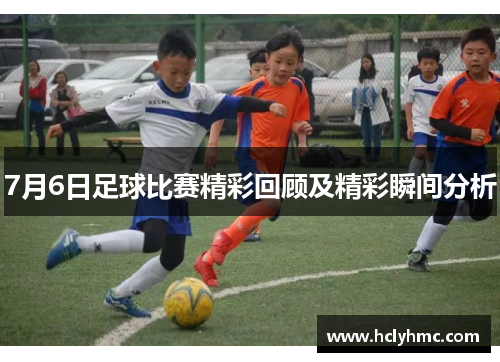 7月6日足球比赛精彩回顾及精彩瞬间分析