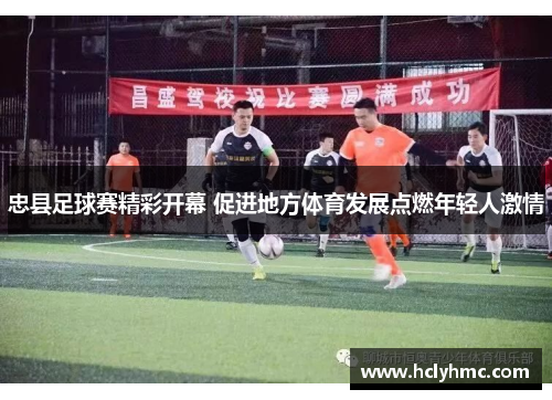 忠县足球赛精彩开幕 促进地方体育发展点燃年轻人激情