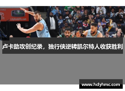 卢卡助攻创纪录，独行侠逆转凯尔特人收获胜利