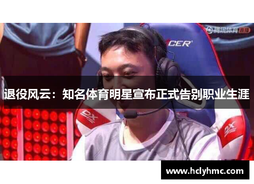 退役风云：知名体育明星宣布正式告别职业生涯