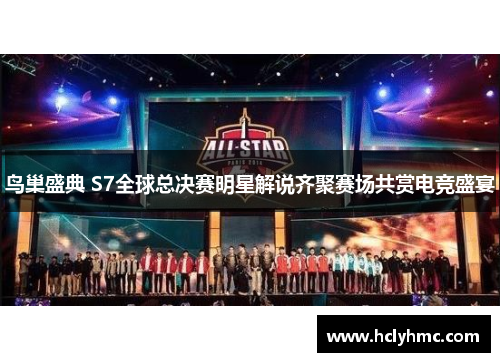 鸟巢盛典 S7全球总决赛明星解说齐聚赛场共赏电竞盛宴