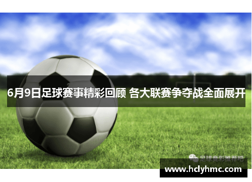 6月9日足球赛事精彩回顾 各大联赛争夺战全面展开