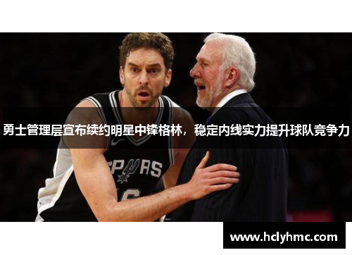 勇士管理层宣布续约明星中锋格林，稳定内线实力提升球队竞争力