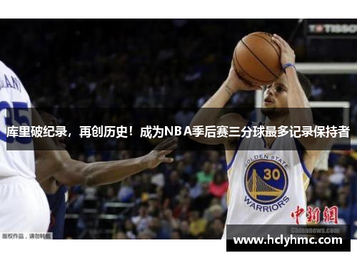 库里破纪录，再创历史！成为NBA季后赛三分球最多记录保持者