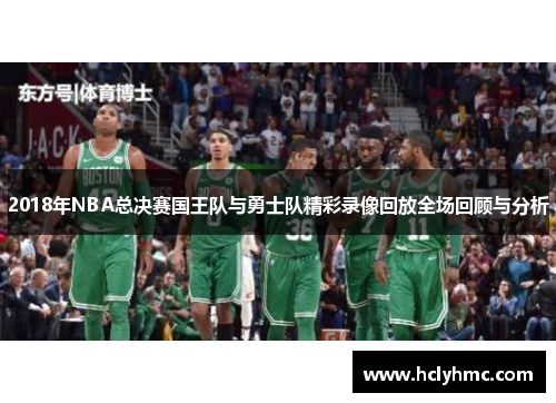 2018年NBA总决赛国王队与勇士队精彩录像回放全场回顾与分析