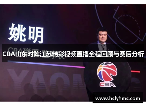 CBA山东对阵江苏精彩视频直播全程回顾与赛后分析