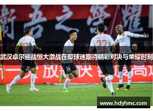武汉卓尔迎战恒大激战在即球迷期待精彩对决与荣耀时刻