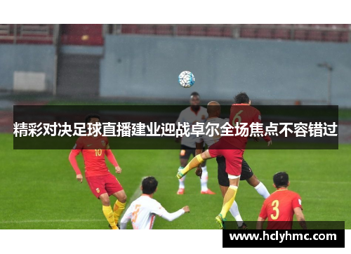 精彩对决足球直播建业迎战卓尔全场焦点不容错过