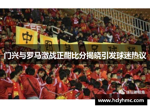 门兴与罗马激战正酣比分揭晓引发球迷热议