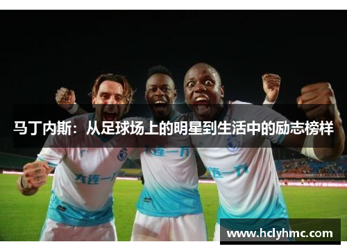 马丁内斯：从足球场上的明星到生活中的励志榜样