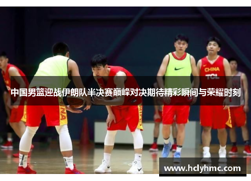 中国男篮迎战伊朗队半决赛巅峰对决期待精彩瞬间与荣耀时刻