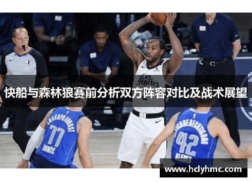 快船与森林狼赛前分析双方阵容对比及战术展望