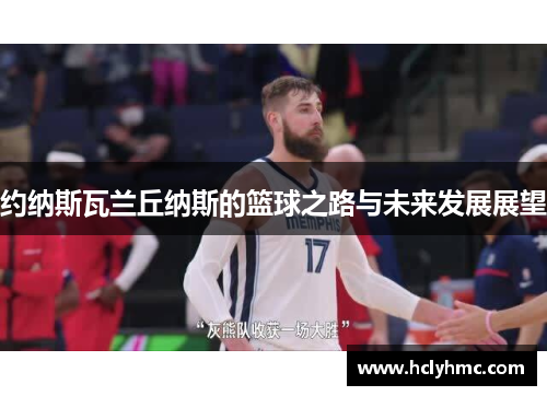 约纳斯瓦兰丘纳斯的篮球之路与未来发展展望