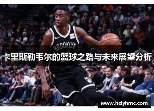 卡里斯勒韦尔的篮球之路与未来展望分析